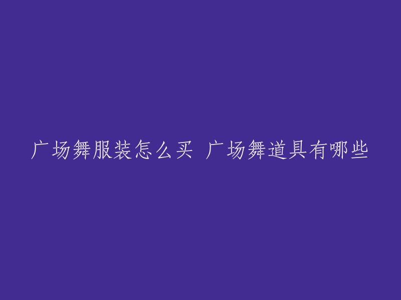 您可以在淘宝、京东等电商平台上搜索“广场舞服装”，会有很多店铺提供相关服装销售，价格一般在几十块钱左右。  

如果您需要购买广场舞道具，可以在淘宝、京东等电商平台上搜索，或者到专业的广场舞道具店购买。