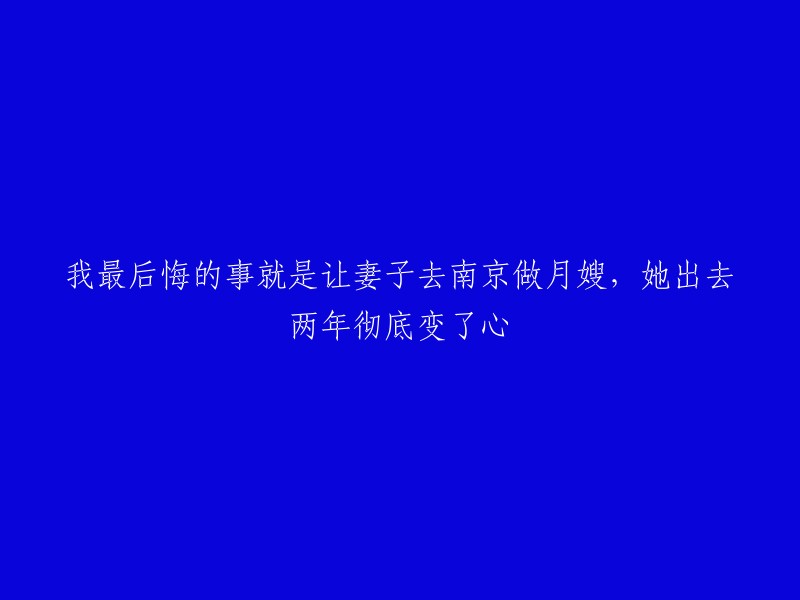 我深感悔恨：让妻子去南京当月嫂，导致她离去两年后完全改变了心意