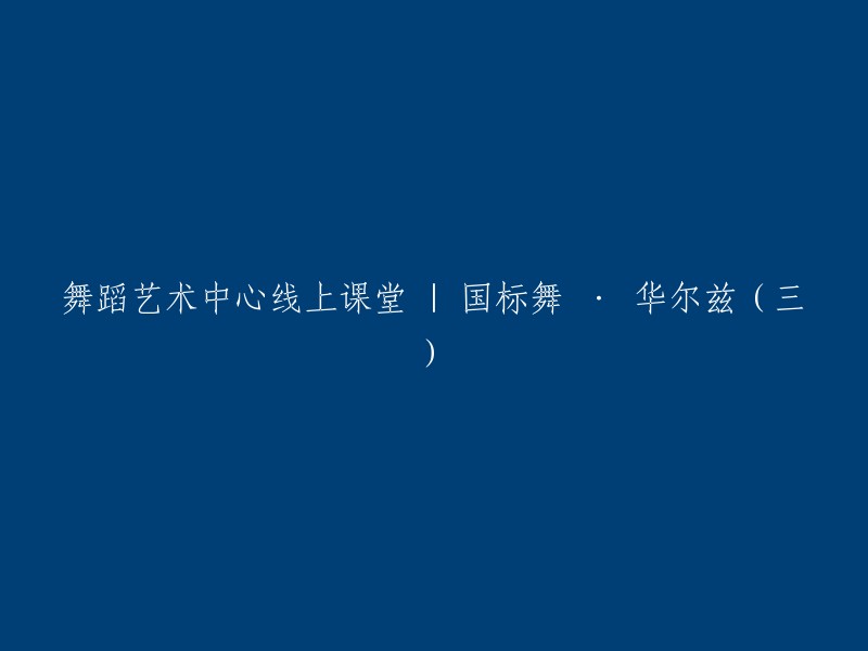 舞蹈艺术中心在线课程：国标舞系列 - 华尔兹(三)"