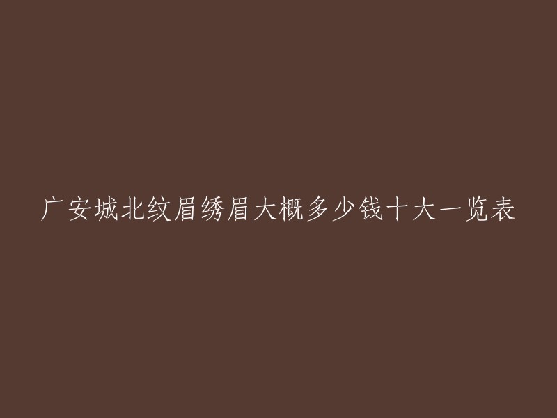 以下是广安城北纹眉绣眉的价格一览表：

- 传统纹眉：300-800元左右 
- 立体纹眉：500-1500元左右