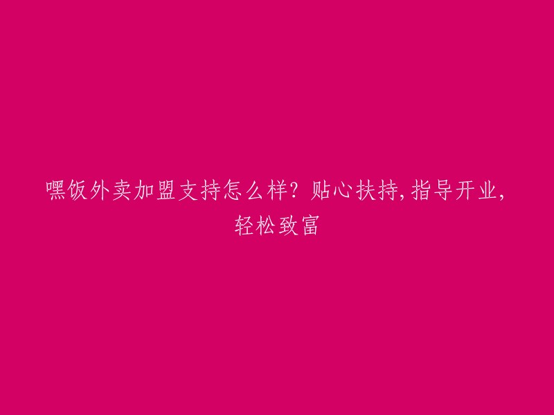 加盟嘿饭外卖，获得贴心扶持与指导，轻松开启致富之路