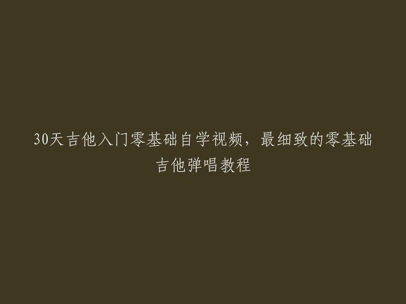 0天吉他入门零基础自学视频：最详尽的零基础吉他弹唱教程