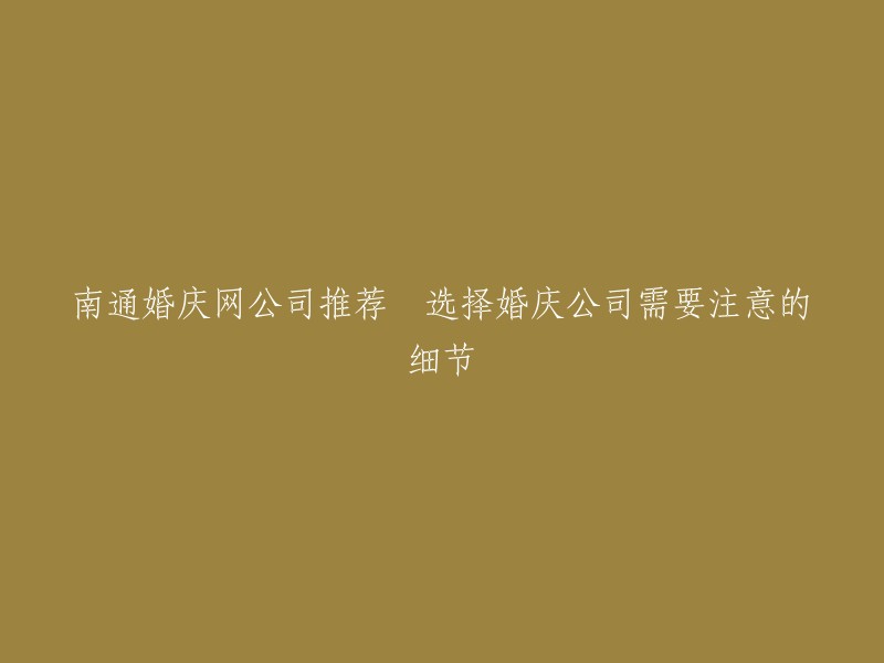 您可以尝试以下标题：

- 南通婚庆公司推荐，选择婚庆公司需要注意的细节
- 南通前十名婚礼策划公司榜单
- 南通哪家婚庆公司好？