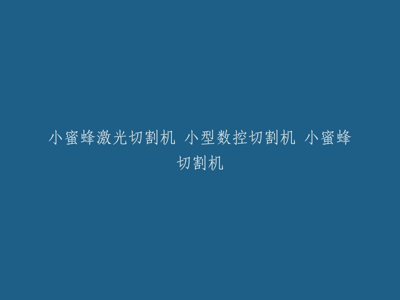 小型蜜蜂激光切割机：精确、高效的数控切割利器