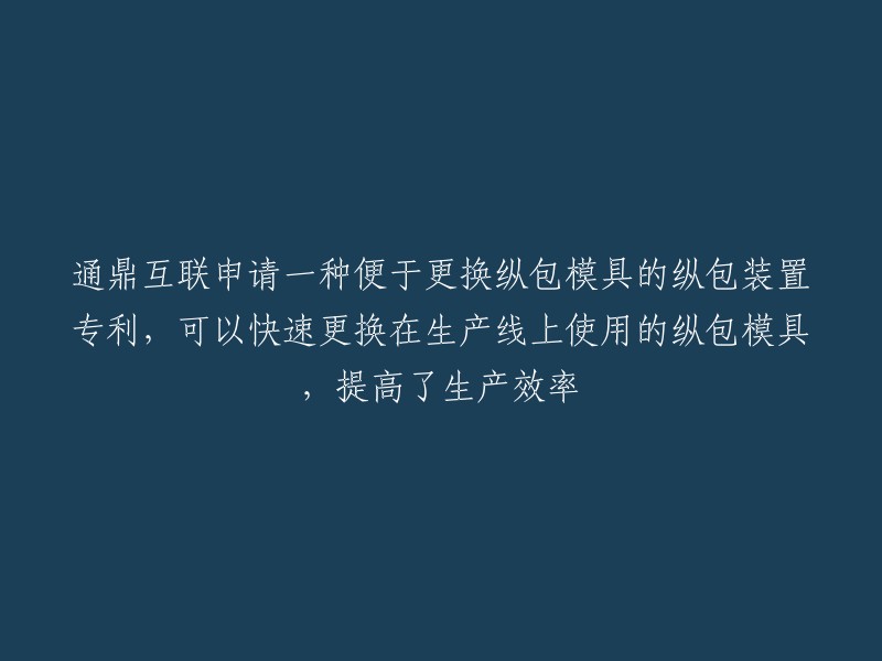 通鼎互联已申请专利，创新设计便于更换的纵包装置，提升生产线效率与模具更替速度"