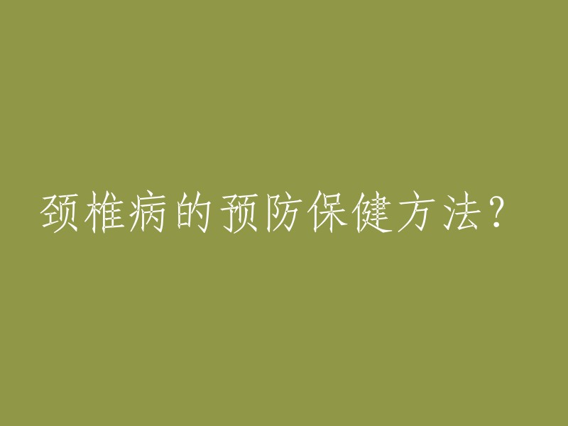 预防和保健颈椎病的方法有哪些？