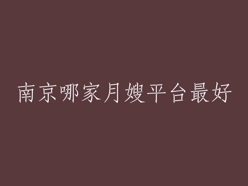 南京优质月嫂平台推荐，哪家更值得信赖？"