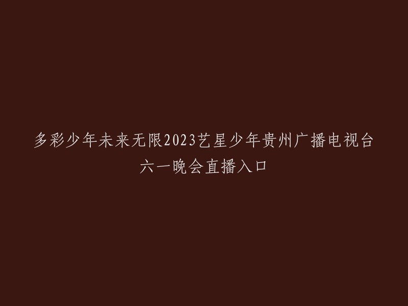 多彩少年未来无限2023艺星少年贵州广播电视台六一晚会将于6月1日播出，大家可以在贵州2频道、贵州4频道以及动静贵州APP观看晚会。