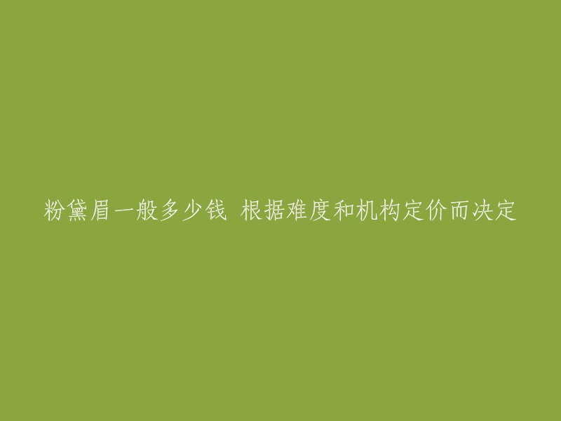 粉黛眉的价格因难度和机构而异：如何确定其成本？"