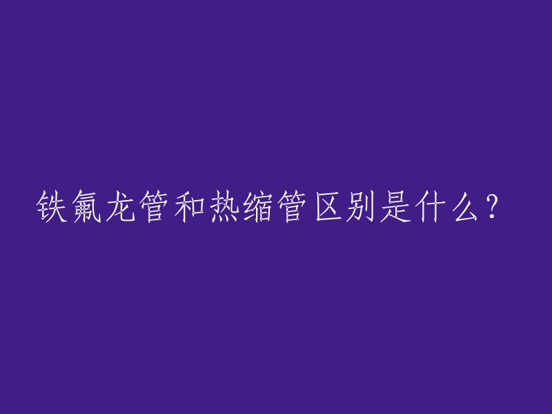 铁氟龙管和热缩管是两种不同的管道材料。铁氟龙管，也称为聚四氟乙烯(PTFE)热缩管，是一种高性能的热收缩材料，具有优异的电气绝缘性能，能够在高温和恶劣环境下保持稳定的电气性能。而热缩管则是一种新型的管道材料，它可以通过加热使其收缩并紧密地包裹在被包裹物体上，从而起到保护作用 。