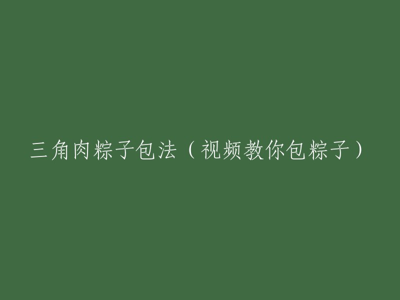 三角肉粽的制作方法(视频教程):如何包出美味的粽子