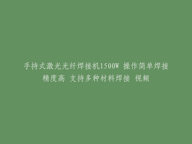 手持式1500W激光光纤焊接机：简易操作、高精准度、多材料兼容，附带视频教程