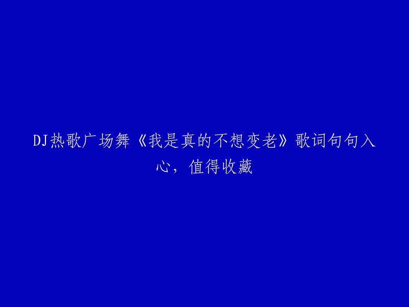 《我是真的不想变老》：DJ热歌广场舞，歌词句句入心，值得收藏