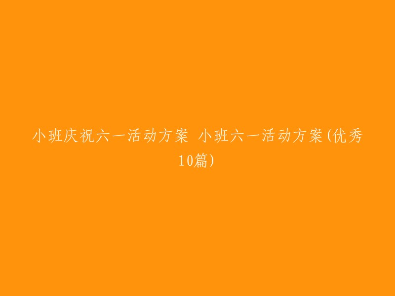 小班庆祝六一儿童节活动策划方案 
"小班欢庆六一：精彩活动的十大策划建议"