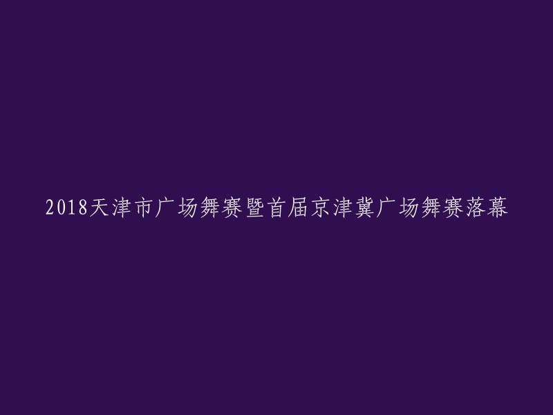 018年天津市广场舞大赛暨首届京津冀广场舞大赛圆满落幕