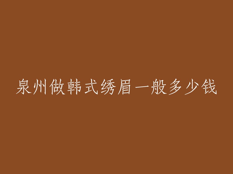 泉州做韩式绣眉的价格大约在几百元到三千元之间。不过，价格会因为不同的机构、技术、设备和材料而有所不同。如果您需要更具体的信息，建议您联系当地的美容院或者纹绣机构咨询。