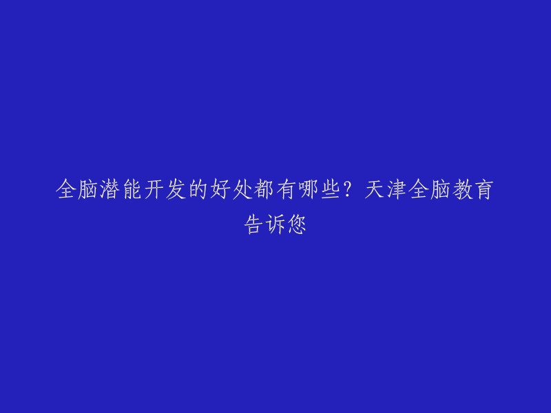 重写后的标题：全脑潜能开发的好处都有哪些？天津全脑教育告诉您

以下是一些全脑潜能开发的好处：
- 提升记忆力。
- 增强专注力。
- 提高创造力。
- 改善思维能力。
- 增强想象力。
- 促进左右脑均衡发展 。