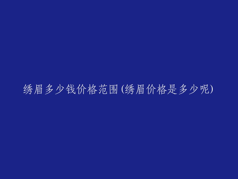 绣眉价格区间(绣眉服务费用标准