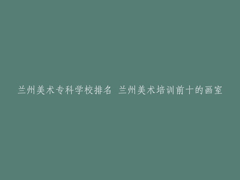 你好，以下是我找到的兰州美术专科学校排名和兰州美术培训前十的画室 :

- 兰州新长风画室
- 兰州国风画室
- 兰州宏刚美术
- 兰州新月美术培训学校
- 兰州青云艺考画室
- 兰州空白美术
- 兰州海鹰画室
- 兰州蚂蚁画室
- 兰州创作空间画室
- 兰州和一画室