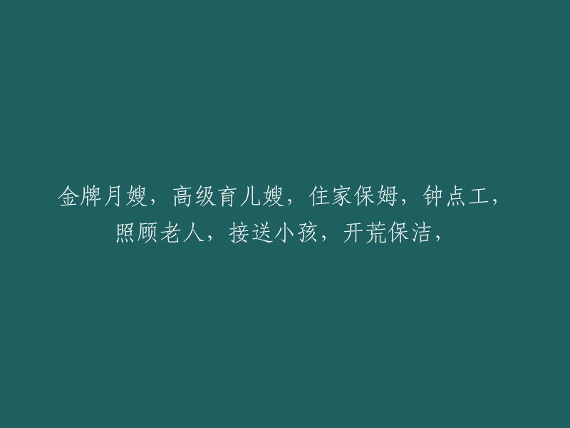 全方位家庭服务供应：金牌月嫂、高级育儿嫂、住家保姆、钟点工，以及老年人照顾和小孩接送服务等"