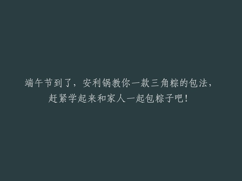 端午将至，安利锅教您三角粽的制作方法，快来学习并与家人共同包粽子吧！