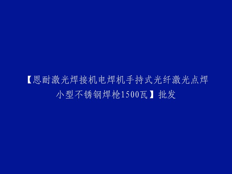 【恩耐手持式光纤激光点焊机】1500瓦，用于小型不锈钢焊枪的批发