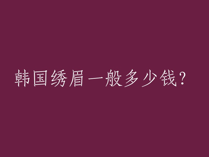 韩国绣眉的价格因地区、医院、医生、技术等因素而异。一般来说，绣眉的价钱在3000-5500元之间。如果您需要更具体的价格信息，建议您咨询当地的美容院或整形医院。