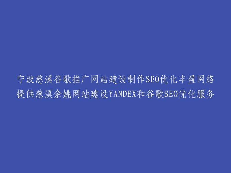 这个标题可以重写为：

- 丰盈网络提供慈溪余姚网站建设YANDEX和谷歌SEO优化服务
- 宁波慈溪谷歌推广网站建设制作SEO优化，丰盈网络提供服务