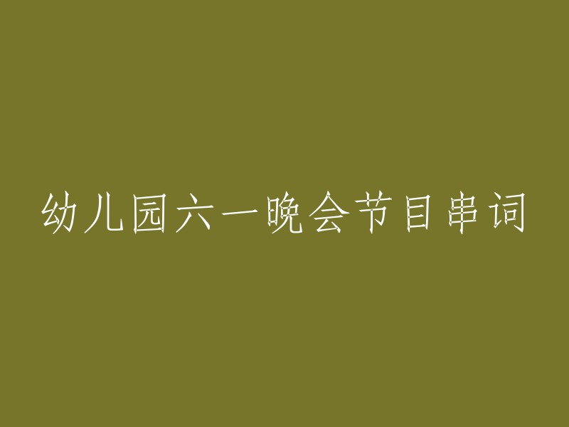 六一儿童节特别活动：幼儿园精彩节目串词"