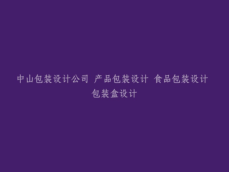 重写标题：中山包装设计公司提供专业的产品包装、食品包装和包装盒设计服务