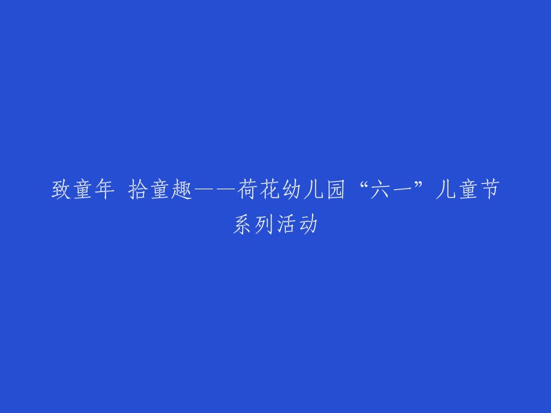 重写后的标题：回忆童年，找回童趣——荷花幼儿园“六一”儿童节精彩活动系列