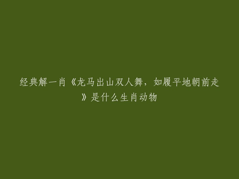 这句话是一首诗句，不是生肖动物。这首诗的意思是“龙马出山双人舞，如履平地朝前走”，意思是说龙和马一起跳舞，就像走在平地上一样。