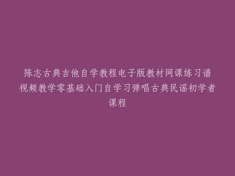 陈志古典吉他自学教程电子版教材网课练习谱视频教学零基础入门自学习弹唱古典民谣初学者课程可以改写为：
- 陈志古典吉他自学教程电子版教材网课练习谱视频教学零基础入门自学习弹唱古典民谣初学者课程
- 陈志古典吉他自学教程电子版教材网课练习谱视频教学零基础入门自学习弹唱古典民谣初学者课程