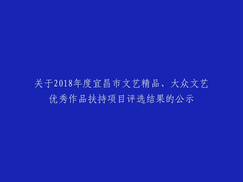 公示2018年度宜昌市文艺精品及大众文艺优秀作品扶持项目评选结果