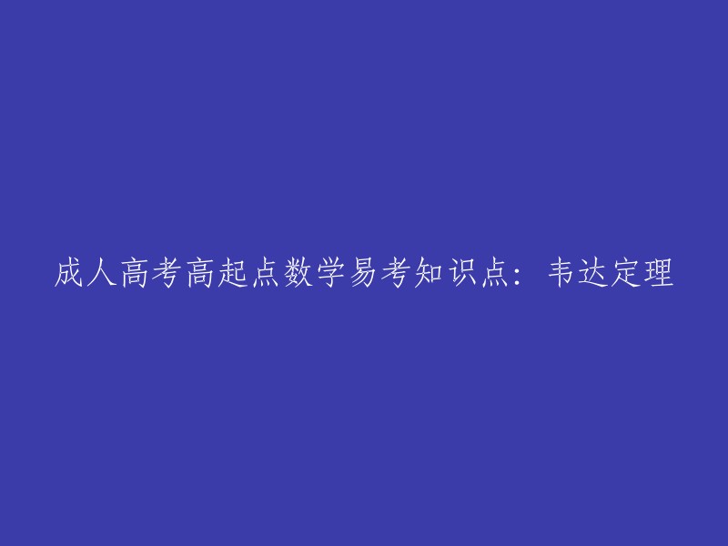 易掌握的成人高考数学高起点知识点：韦达定理详解