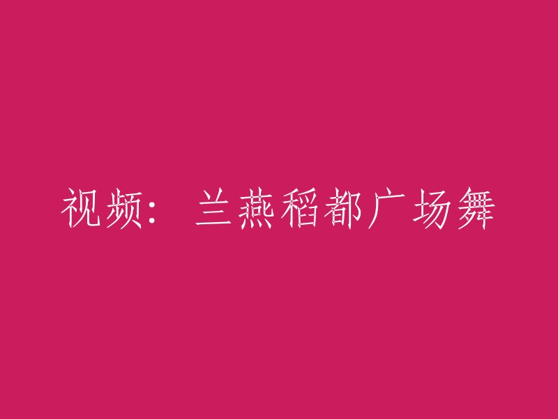 您想要重写标题为“兰燕稻都广场舞”的视频标题。以下是一些可能有用的建议：

- 重新组织标题以使其更具吸引力和描述性。
- 添加关键字，以便更容易被搜索引擎找到。
- 使用更短的标题，以便更容易阅读和分享。