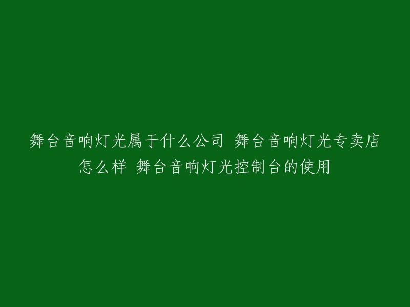 以下是重写后的标题：舞台音响灯光属于什么公司？舞台音响灯光专卖店怎么样？舞台音响灯光控制台的使用。