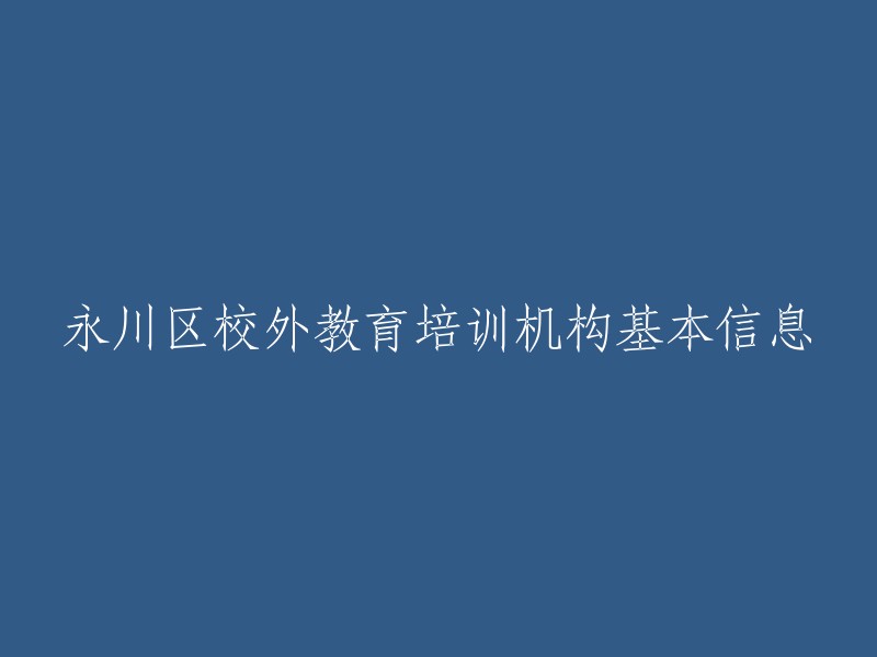 您好，我理解您想要了解永川区校外教育培训机构的基本信息。以下是我找到的一些信息：

- 重庆市永川区发布2022年校外教育培训机构白名单，第一批包括46家学科类校外培训机构。
- 永川区校外教育培训机构白名单(第五批)已经公布。