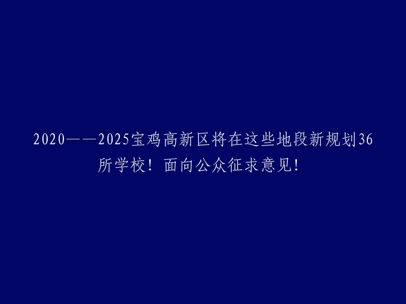 宝鸡高新区：2020-2025年新规划36所学校！面向公众征求意见！