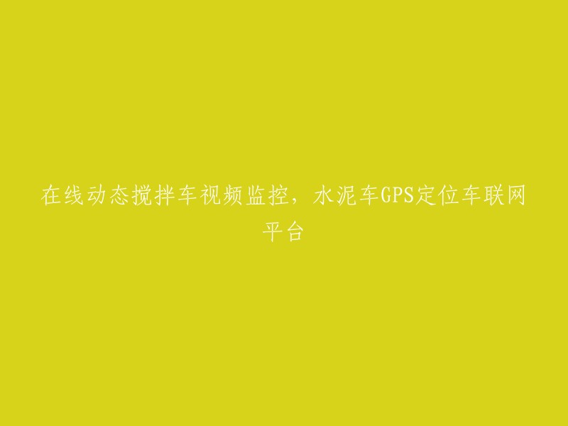 在线监控搅拌车动态，水泥车GPS定位与车联网平台