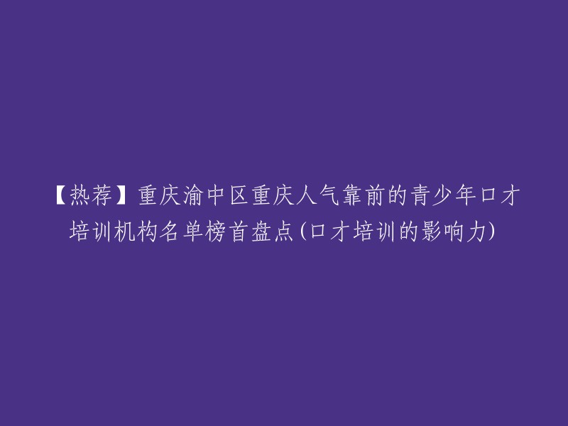 你好，以下是我为你找到的重庆渝中区青少年口才培训机构名单榜首盘点：

1. 重庆星起航语言艺术教育
2. 重庆市渝中区青少年宫
3. 重庆市渝中区少年宫