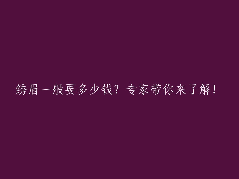 绣眉的价格因地区、医院、设备、专家等因素而异，一般在300元到3000元之间 。不同的绣眉方法和材料也会影响价格，例如半永久定妆眉所采用的纯植物天然色料健康、安全，虽然价格稍高，但是越来越受欢迎。