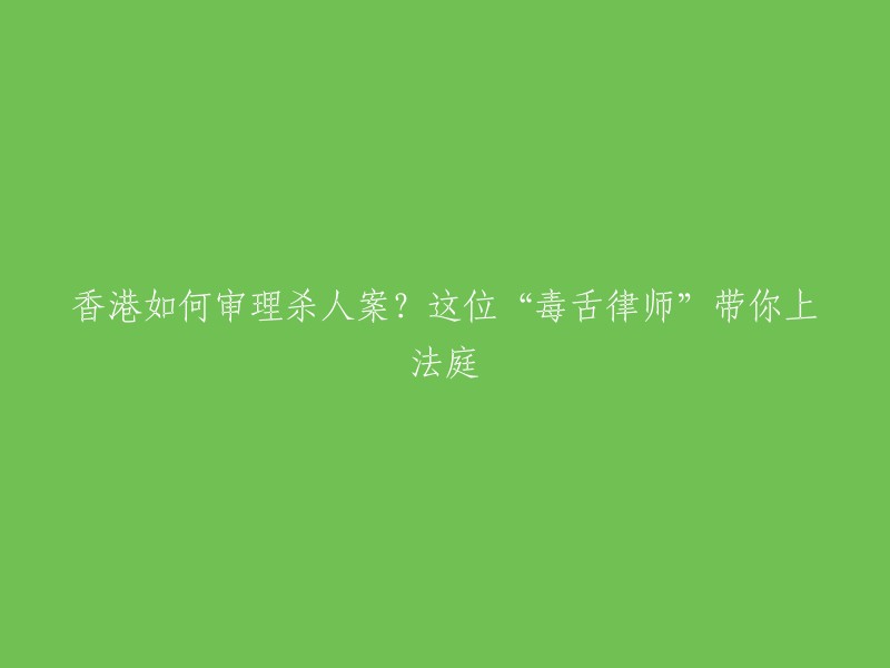 香港司法系统如何处理谋杀案？跟随“犀利律师”深入法庭探讨