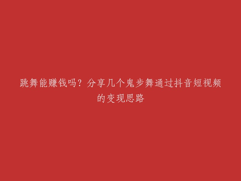 以下是重写后的标题：

分享几个鬼步舞通过抖音短视频的变现思路，你知道吗？