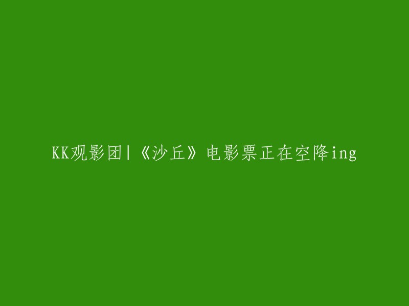 KK观影团|《沙丘》电影门票热抢中！