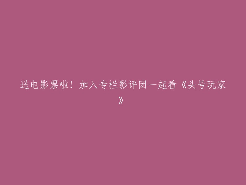 好的，我可以帮您重写标题。这个标题的意思是“送电影票啦！加入专栏影评团一起看《头号玩家》”。如果您想让标题更加简洁，可以考虑使用以下标题：

- 《头号玩家》电影票免费赠送！
- 加入影评团，一起看《头号玩家》！