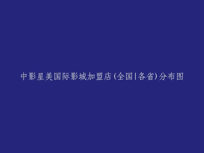 全国各省中影星美国际影城加盟店分布图