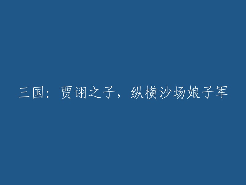 贾诩后代：娘子军横扫沙场的三国传奇"