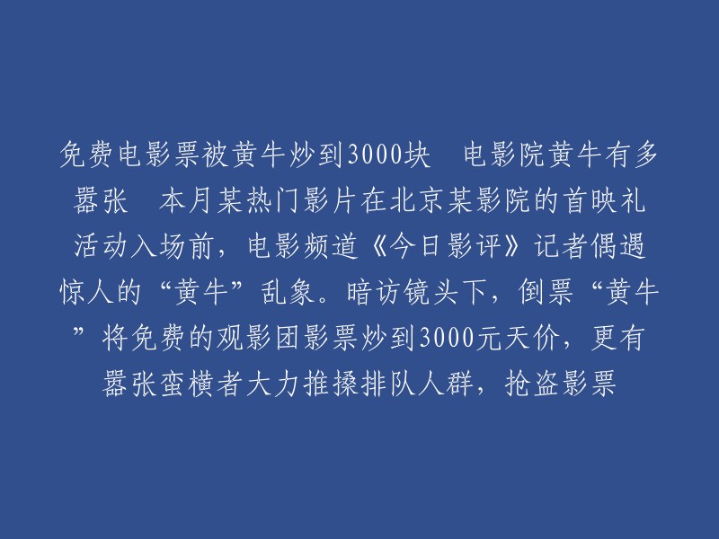 免费电影票被黄牛炒到3000块，电影院黄牛嚣张蛮横，推搡排队人群，抢盗影票，趁乱加塞，加剧混乱。这些行为严重影响了观众的观影体验和安全 。