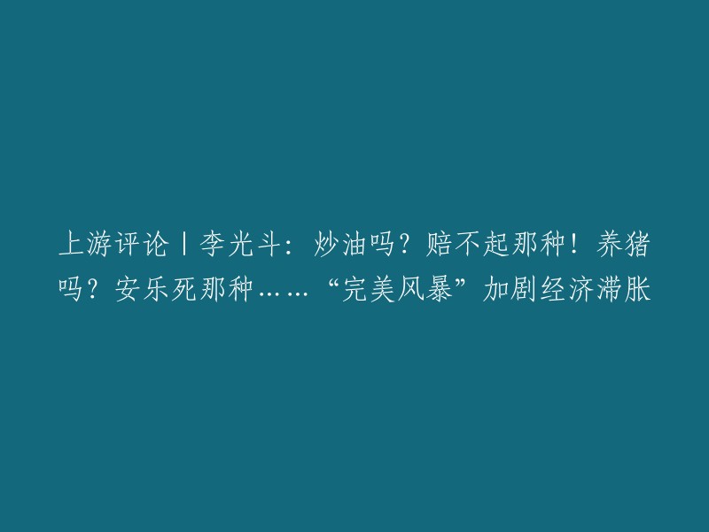 这是一个新闻标题，它提到了李光斗的评论。这个评论是关于全球经济由衰退拖入滞胀的“完美风暴”的。 